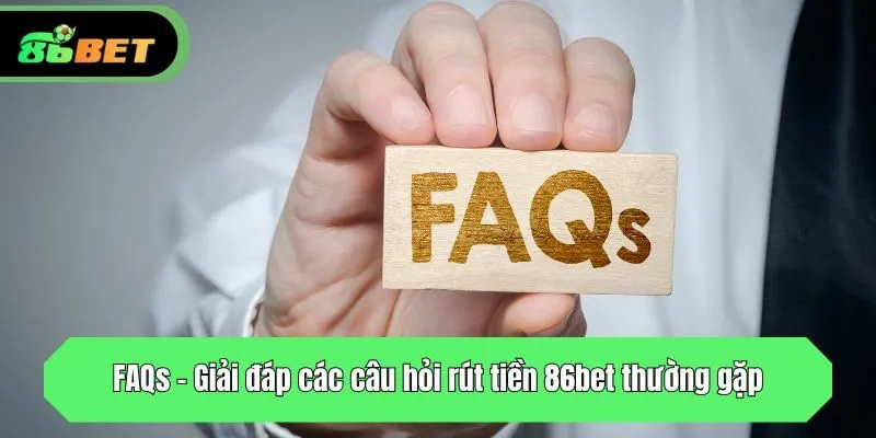 FAQs - Giải đáp các câu hỏi rút tiền 86bet thường gặp